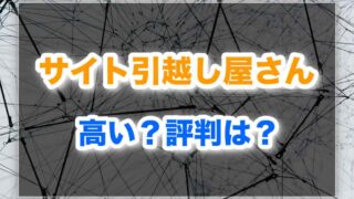 サイト引越し屋さんの評判は?料金は高い?他社比較と実体験で徹底検証!